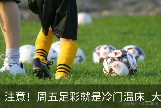注意！周五足彩就是冷门温床 大奖格局重防大冷