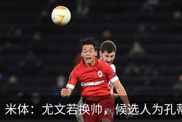 米体：尤文若换帅，候选人为孔蒂、小因扎吉，皮奥利是救火选择