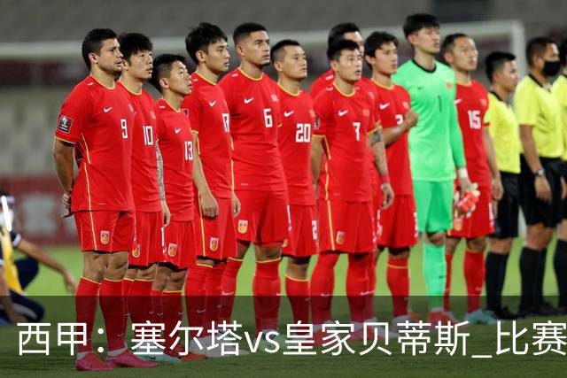 西甲：塞尔塔vs皇家贝蒂斯 比赛分析