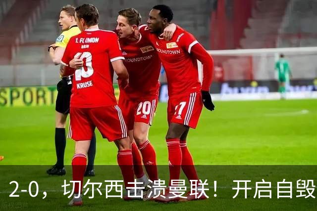 2-0，切尔西击溃曼联！开启自毁模式的曼联溃不成军，切尔西重返前四